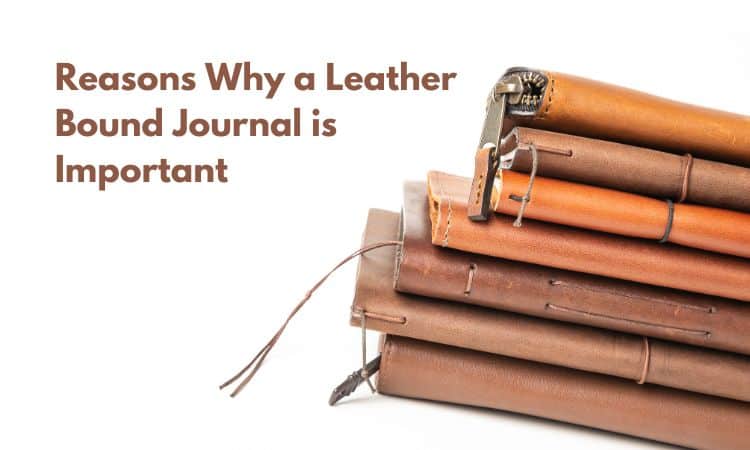 Reasons Why a Leather Bound Journal is Important