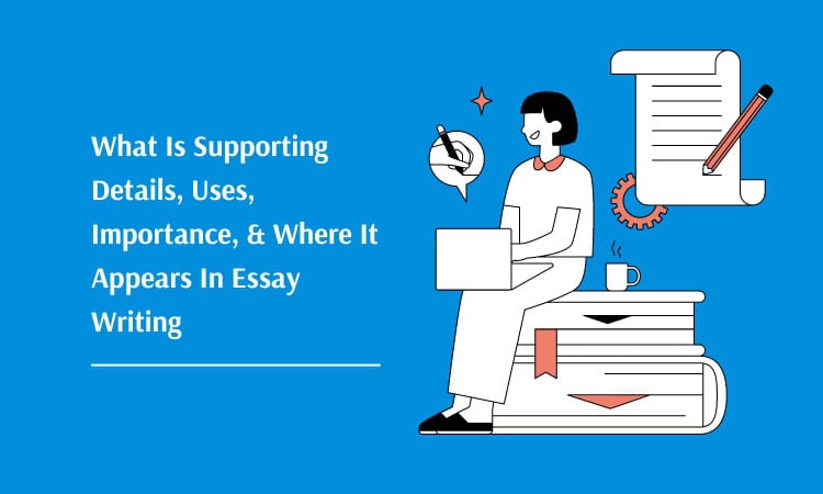 What Is Supporting Details, Uses, Importance, & Where It Appears In Essay Writing