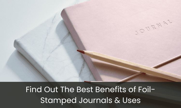 Find Out The Best Benefits of Foil-Stamped Journals & Uses