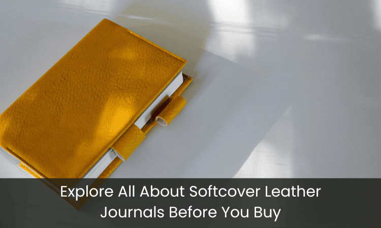 Explore All About Softcover Leather Journals Before You Buy