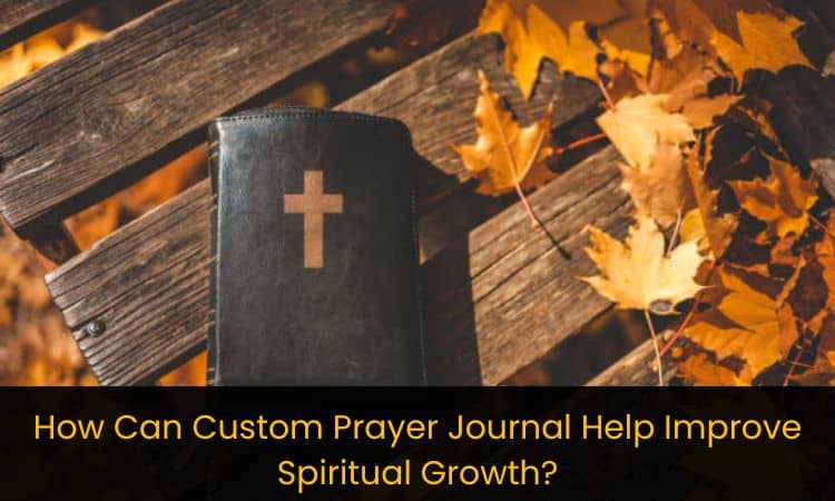 How Can Custom Prayer Journal Help Improve Spiritual Growth?