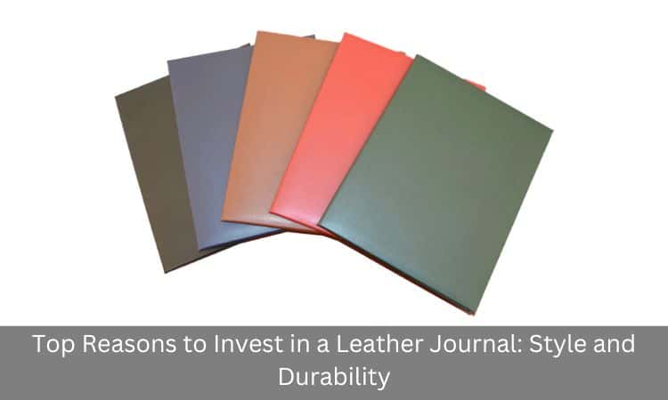 Top Reasons to Invest in a Leather Journal: Style and Durability