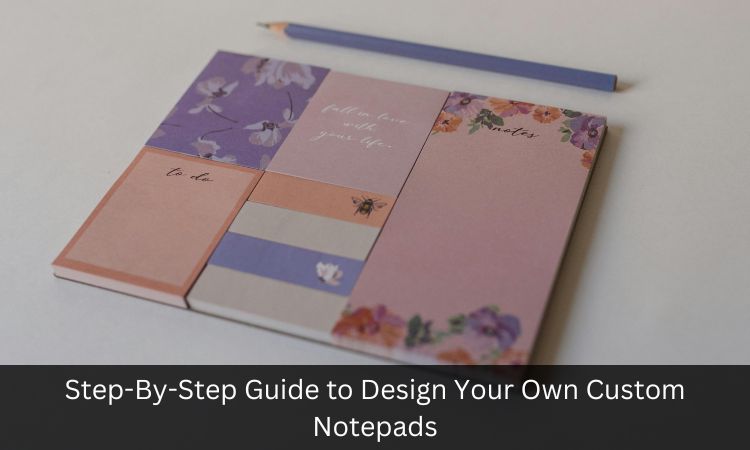 Step-By-Step Guide to Design Your Own Custom Notepads